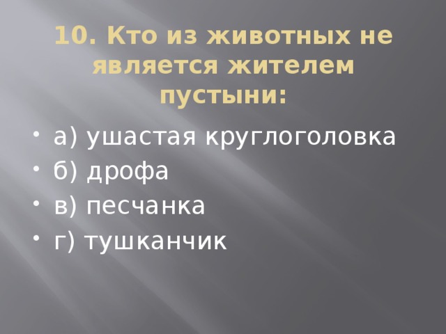 10. Кто из животных не является жителем пустыни: а) ушастая круглоголовка б) дрофа в) песчанка г) тушканчик 