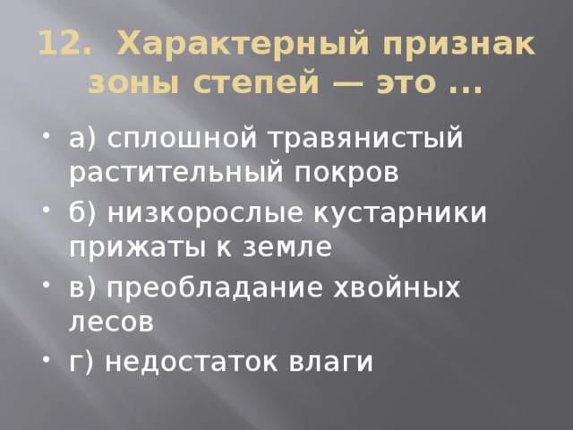 12. Характерный признак зоны степей — это ...   а) сплошной травянистый растительный покров б) низкорослые кустарники прижаты к земле в) преобладание хвойных лесов г) недостаток влаги 