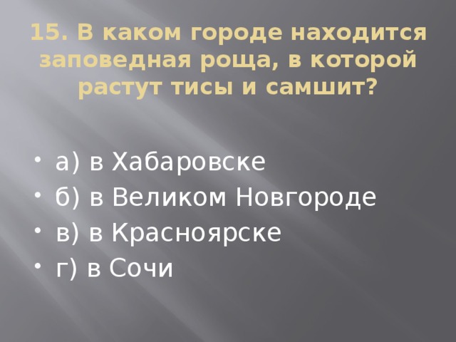 15. В каком городе находится заповедная роща, в которой растут тисы и самшит? а) в Хабаровске б) в Великом Новгороде в) в Красноярске г) в Сочи 