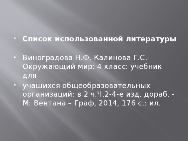 Список использованной литературы   Виноградова Н.Ф, Калинова Г.С.-Окружающий мир: 4 класс: учебник для учащихся общеобразовательных организаций: в 2 ч.Ч.2-4-е изд. дораб. - М: Вентана – Граф, 2014, 176 с.: ил. 