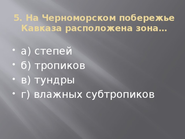 5. На Черноморском побережье Кавказа расположена зона…   а) степей б) тропиков в) тундры г) влажных субтропиков 