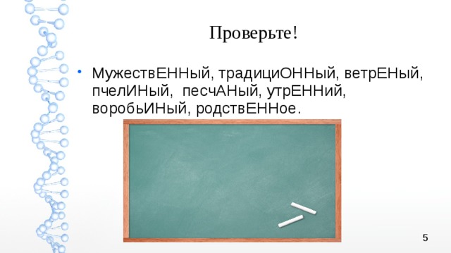 Проверьте! МужествЕННый, традициОННый, ветрЕНый, пчелИНый, песчАНый, утрЕННий, воробьИНый, родствЕННое. 