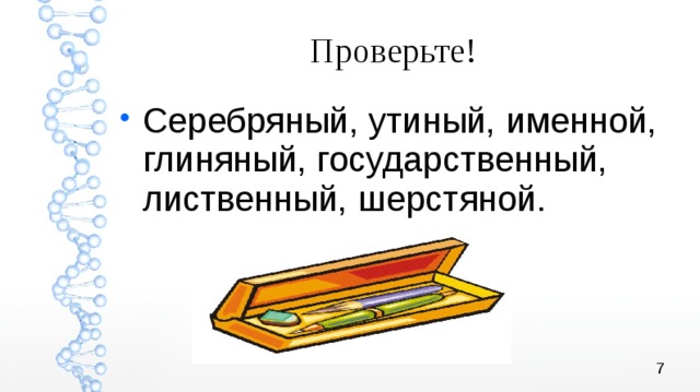 Проверьте! Серебряный, утиный, именной, глиняный, государственный, лиственный, шерстяной. 