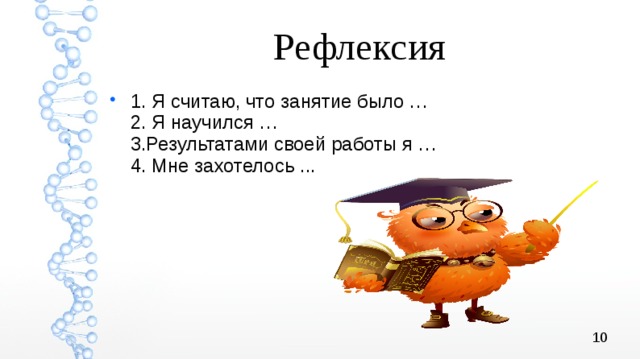 Рефлексия 1. Я считаю, что занятие было … 2. Я научился … 3.Результатами своей работы я … 4. Мне захотелось ...  