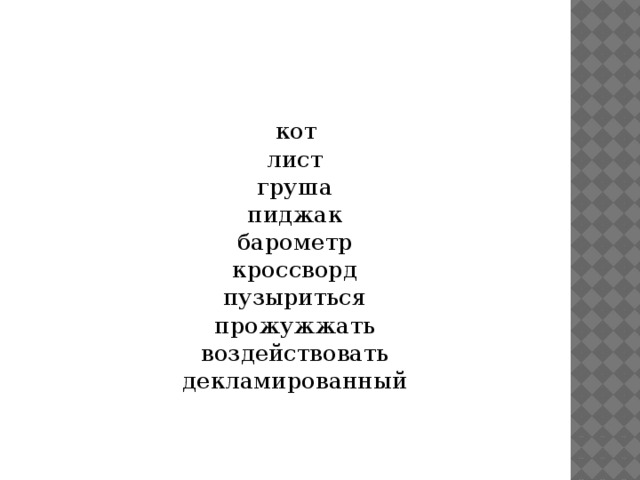  кот  лист  груша  пиджак  барометр  кроссворд  пузыриться  прожужжать  воздействовать  декламированный 
