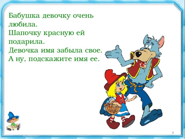 Бабушка девочку очень любила.  Шапочку красную ей подарила.  Девочка имя забыла свое.  А ну, подскажите имя ее.  