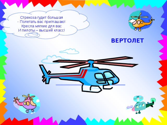 Стрекоза гудит большая  Полетать вас приглашаю! Кресла мягкие для вас И пилоты – высший класс! ВЕРТОЛЕТ 