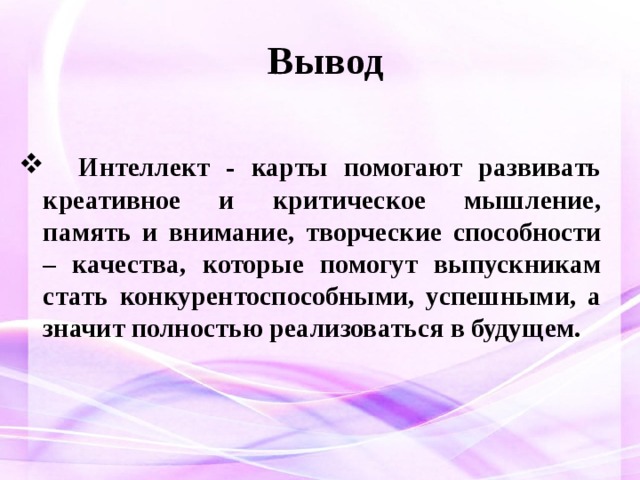 Вывод  Интеллект - карты помогают развивать креативное и критическое мышление, память и внимание, творческие способности – качества, которые помогут выпускникам стать конкурентоспособными, успешными, а значит полностью реализоваться в будущем.  