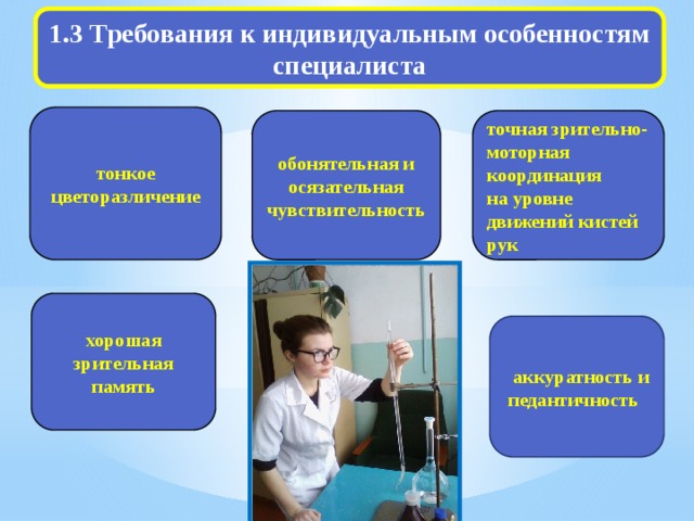 1.3 Требования к индивидуальным особенностям специалиста тонкое цветоразличение обонятельная и точная зрительно-моторная координация на уровне движений кистей рук осязательная чувствительность  хорошая зрительная память  аккуратность и  педантичность 