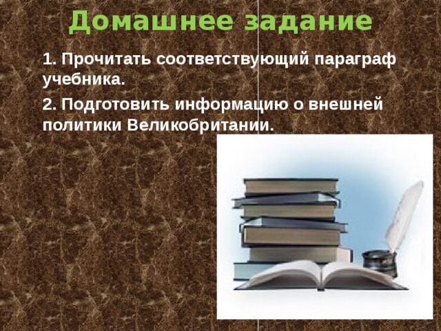 Домашнее задание 1. Прочитать соответствующий параграф учебника. 2. Подготовить информацию о внешней политики Великобритании.  