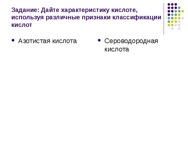 Задание: Дайте характеристику кислоте, используя различные признаки классификации кислот Азотистая кислота Сероводородная кислота 