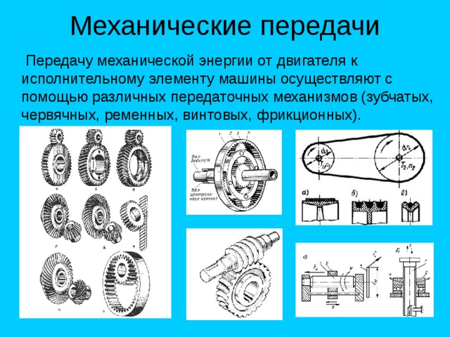 Механические передачи  Передачу механической энергии от двигателя к исполнительному элементу машины осуществляют с помощью различных передаточных механизмов (зубчатых, червячных, ременных, винтовых, фрикционных). 