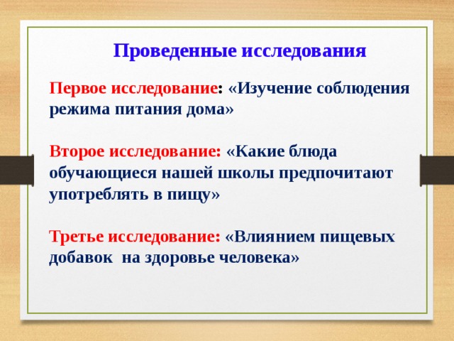 Проведенные исследования  Первое исследование : «Изучение соблюдения режима питания дома»  Второе исследование: «Какие блюда обучающиеся нашей школы предпочитают употреблять в пищу»  Третье исследование: «Влиянием пищевых добавок на здоровье человека» 