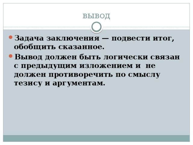 вывод Задача заключения — подвести итог, обобщить сказанное. Вывод должен быть логически связан с предыдущим изложением и не должен противоречить по смыслу тезису и аргументам. 