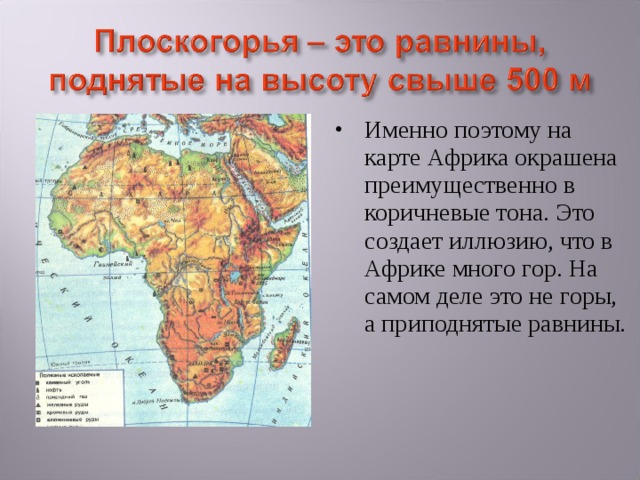 Именно поэтому на карте Африка окрашена преимущественно в коричневые тона. Это создает иллюзию, что в Африке много гор. На самом деле это не горы, а приподнятые равнины. 