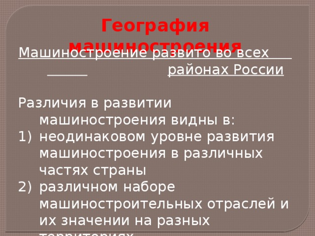 География машиностроения Машиностроение развито во всех  районах России  Различия в развитии машиностроения видны в: неодинаковом уровне развития машиностроения в различных частях страны различном наборе машиностроительных отраслей и их значении на разных территориях 