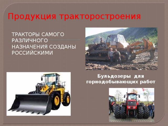 Продукция тракторостроения Тракторы самого различного назначения созданы российскими Бульдозеры для горнодобывающих работ 