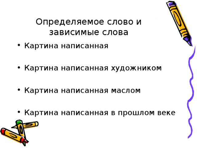 Определяемое слово и зависимые слова Картина написанная  Картина написанная художником  Картина написанная маслом  Картина написанная в прошлом веке  