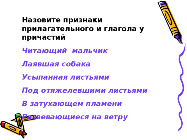 Назовите признаки прилагательного и глагола у причастий Читающий мальчик Лаявшая собака Усыпанная листьями Под отяжелевшими листьями В затухающем пламени Развевающиеся на ветру 
