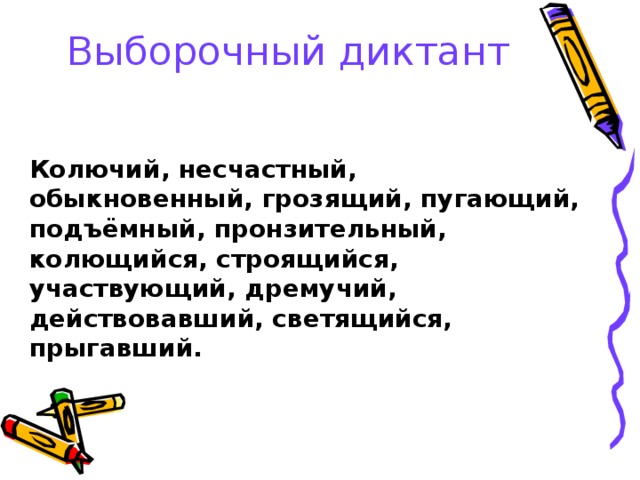 Выборочный диктант   Колючий, несчастный, обыкновенный, грозящий, пугающий, подъёмный, пронзительный, колющийся, строящийся, участвующий, дремучий, действовавший, светящийся, прыгавший.       