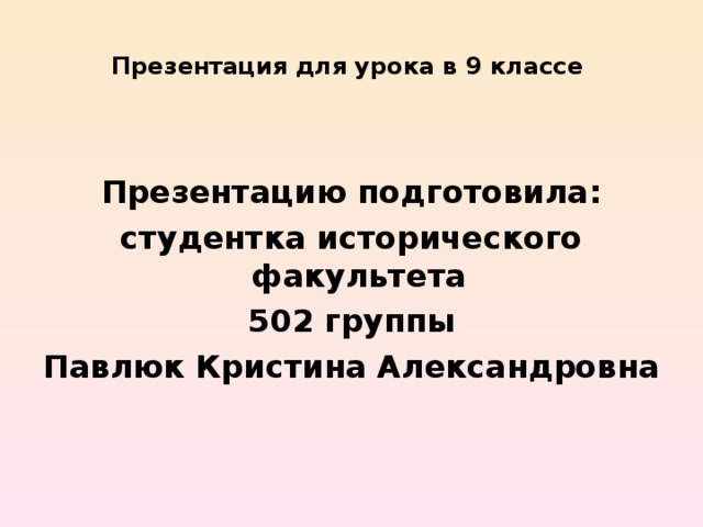 Презентация для урока в 9 классе Презентацию подготовила: студентка исторического факультета 502 группы Павлюк Кристина Александровна 