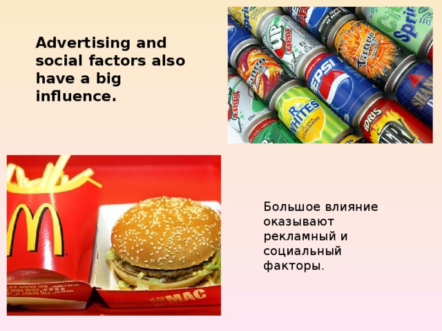 Advertising and social factors also have a big influence. Большое влияние оказывают рекламный и социальный факторы. 