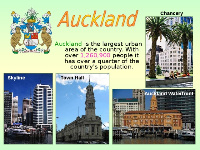 Chancery  Auckland is the largest urban area of the country. With over 1,260,900 people it has over a quarter of the country's population. Skyline   Town Hall  Auckland Waterfront 
