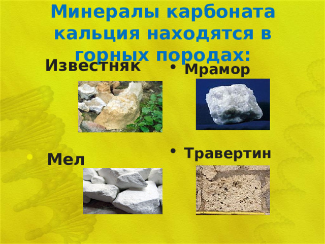 Минералы карбоната кальция находятся в  горных породах:  Известняк     Мел Мрамор     Травертин  