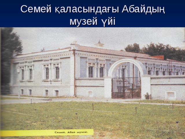 Семей қаласындағы Абайдың музей үйі 