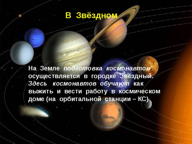 В Звёздном На Земле подготовка космонавтов осуществляется в городке Звёздный. Здесь космонавтов обучают как выжить и вести работу в космическом доме (на орбитальной станции – КС) 