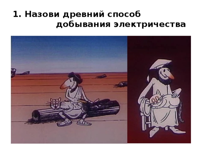 1. Назови древний способ добывания электричества 