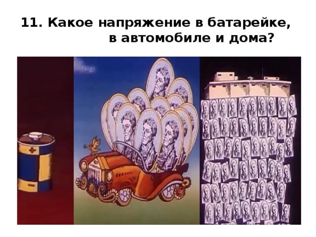 11. Какое напряжение в батарейке, в автомобиле и дома? 