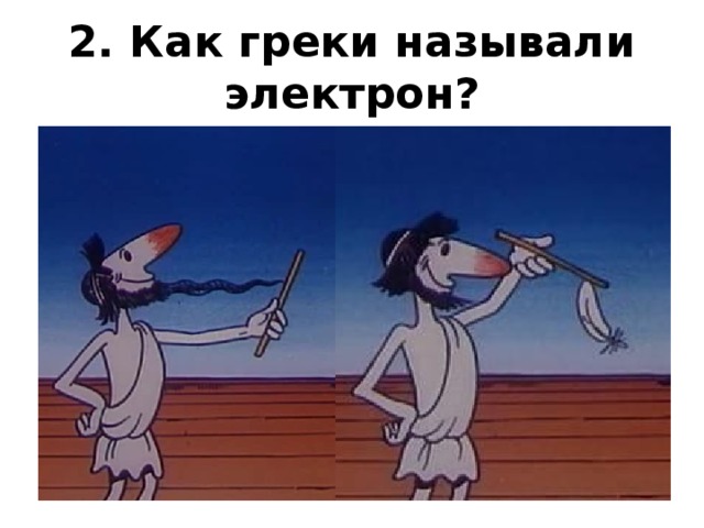 2. Как греки называли электрон? 