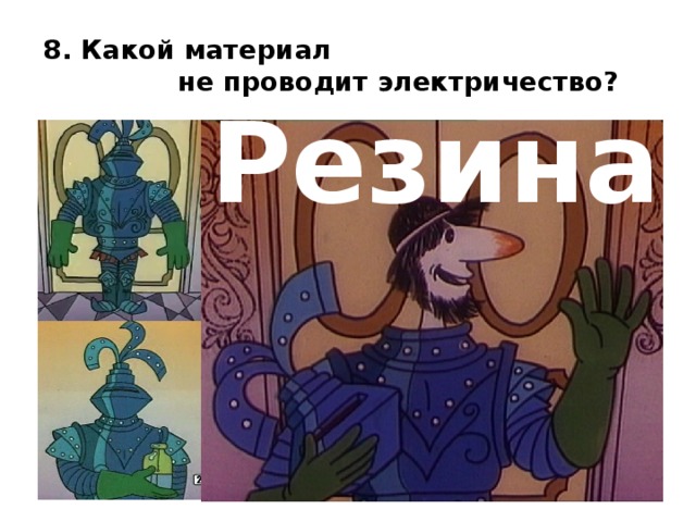 8. Какой материал не проводит электричество? Резина  