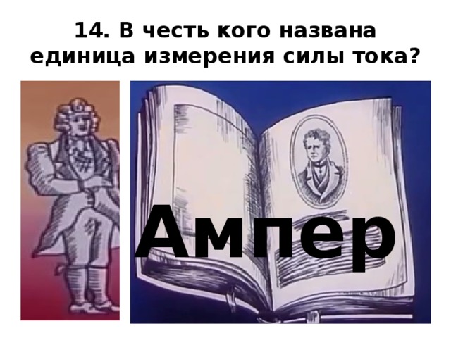 14. В честь кого названа единица измерения силы тока? Ампер   