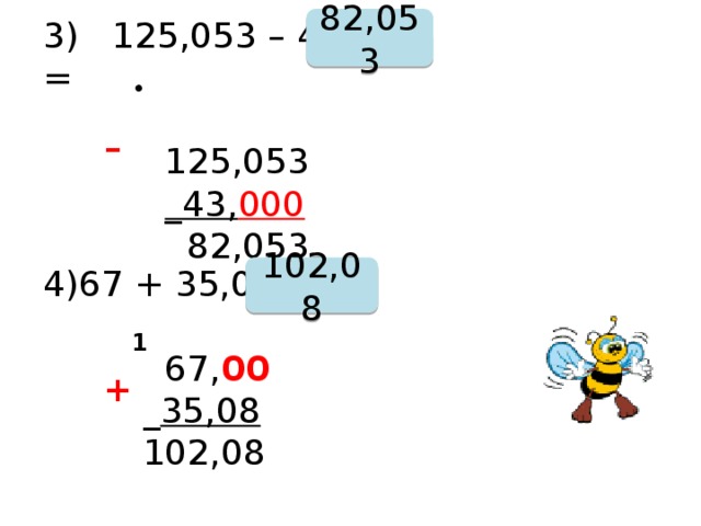 3) 125,053 – 43 = 82,053  125,053  _43, 000   82,053 • - 67 + 35,08 =  67, 00  _ 35,08  102,08 102,08 1 + 