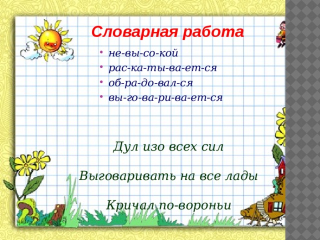  Словарная работа не-вы-со-кой рас-ка-ты-ва-ет-ся об-ра-до-вал-ся вы-го-ва-ри-ва-ет-ся Дул изо всех сил  Выговаривать на все лады  Кричал по-вороньи 