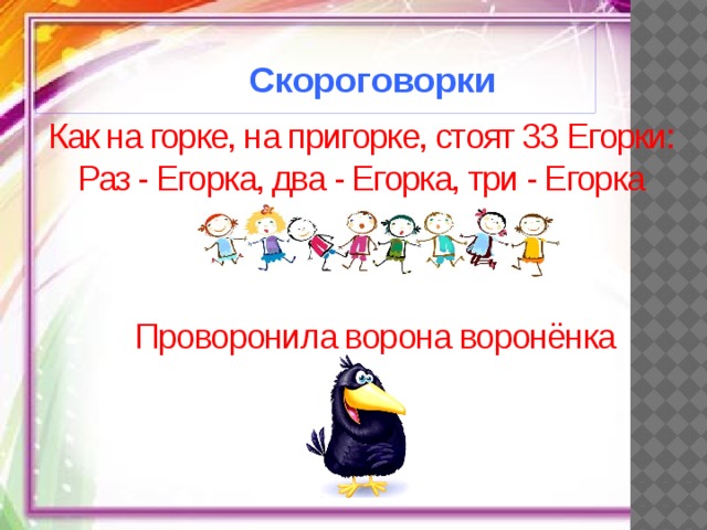  Скороговорки Как на горке, на пригорке, стоят 33 Егорки: Раз - Егорка, два - Егорка, три - Егорка Проворонила ворона воронёнка 