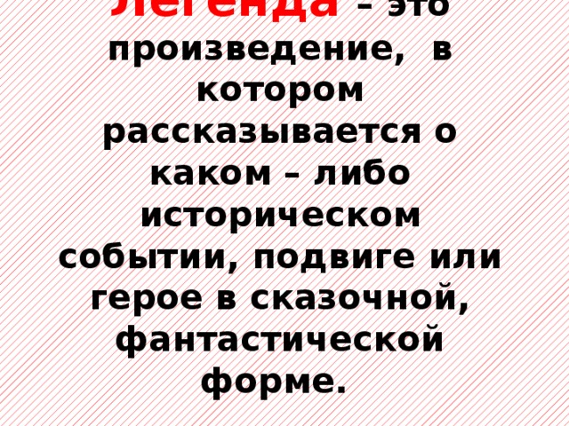 Легенда – это произведение, в котором рассказывается о каком – либо историческом событии, подвиге или герое в сказочной, фантастической форме. 