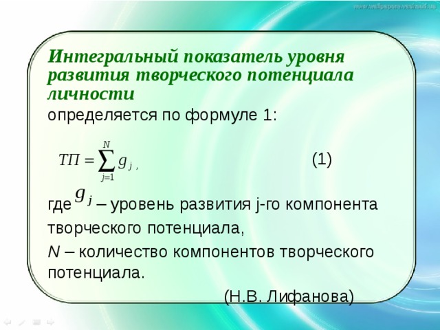 Интегральный показатель уровня развития творческого потенциала личности определяется по формуле 1:   ,     (1) где   – уровень развития j-го компонента творческого потенциала, N – количество компонентов творческого потенциала.     (Н.В. Лифанова) 