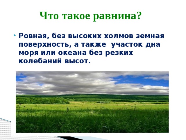 Что такое равнина? Ровная, без высоких холмов земная поверхность, а также участок дна моря или океана без резких колебаний высот. (С. Ожегов) 