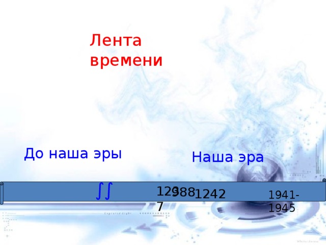 Лента времени До наша эры Наша эра ∫∫  988 1237 1242 1941-1945 