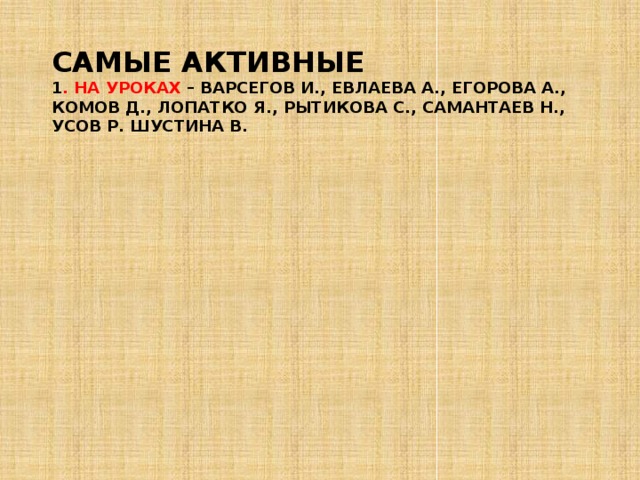 Самые активные  1 . на уроках – Варсегов И., Евлаева А., Егорова А., Комов Д., Лопатко Я., Рытикова С., Самантаев Н., Усов Р. Шустина В.   