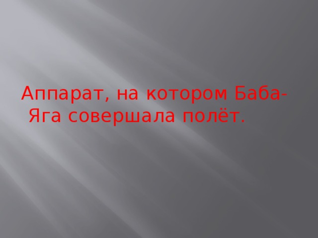 Аппарат, на котором Баба-Яга совершала полёт. 