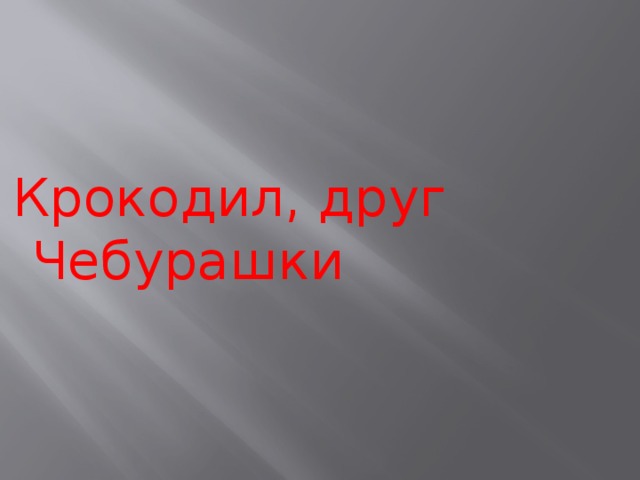 Крокодил, друг Чебурашки 