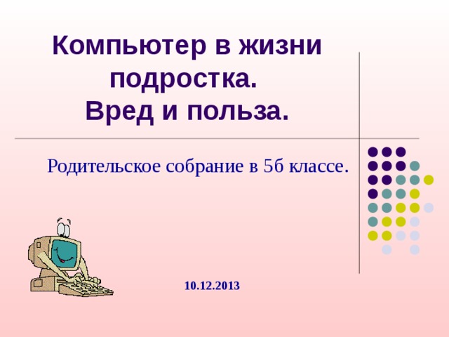 Компьютер в жизни подростка.  Вред и польза. Родительское собрание в 5б классе. 10.12.2013 