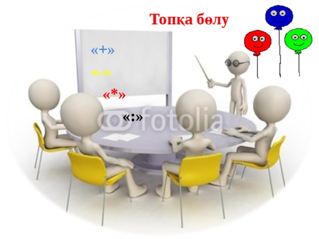  Топқа бөлу  «+»  «-»  «*»  «:» 