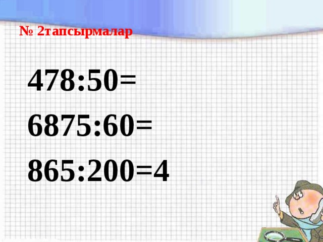 № 2тапсырмалар  478:50=  6875:60=  865:200=4 