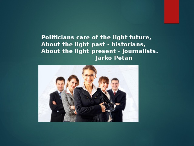 Politicians care of the light future, About the light past - historians, About the light present - journalists. Jarko Petan
