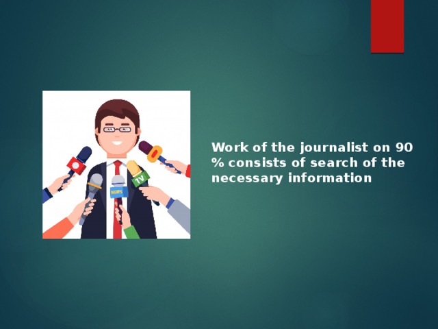Work of the journalist on 90 % consists of search of the necessary information